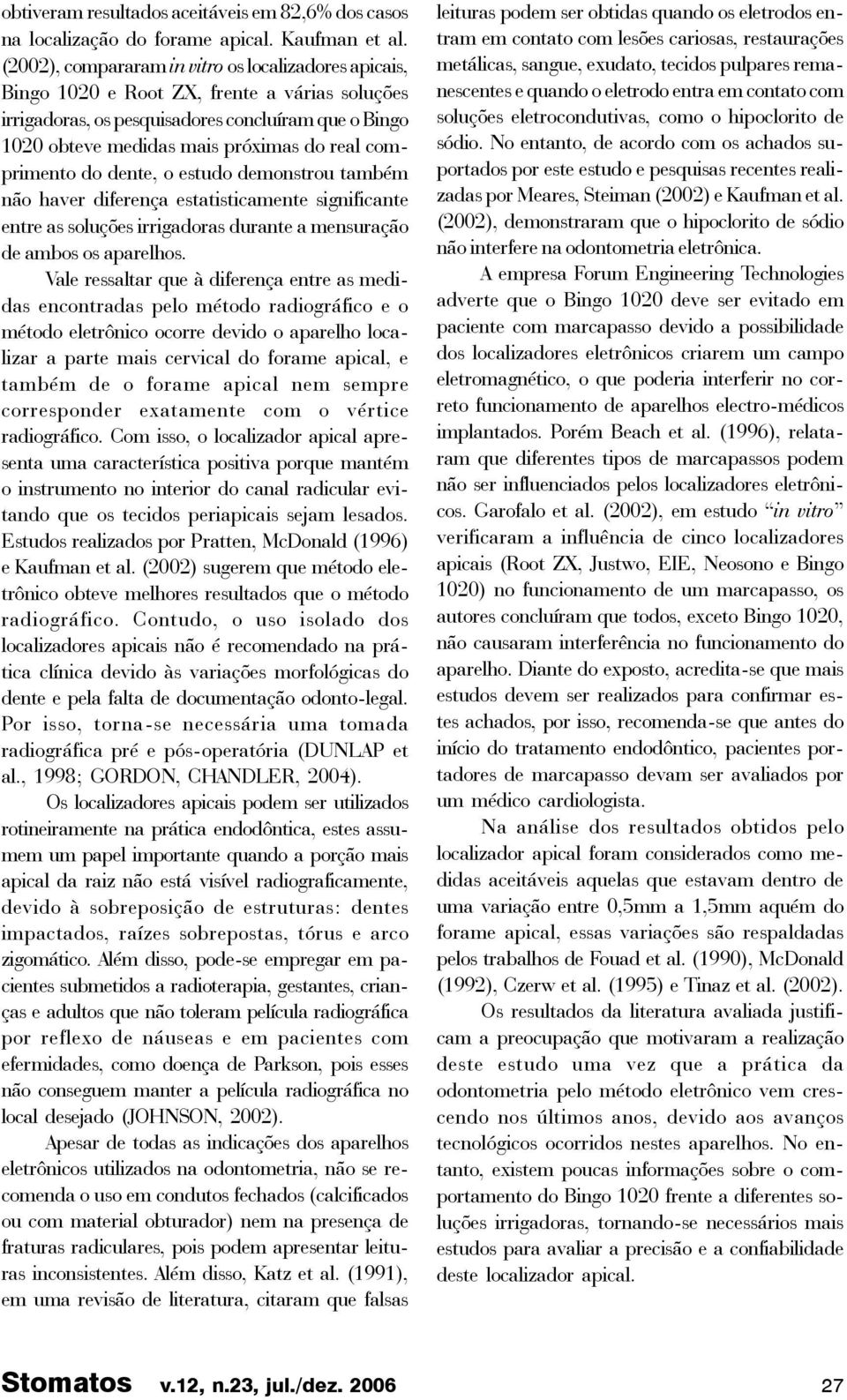 comprimento do dente, o estudo demonstrou também não haver diferença estatisticamente significante entre as soluções irrigadoras durante a mensuração de ambos os aparelhos.