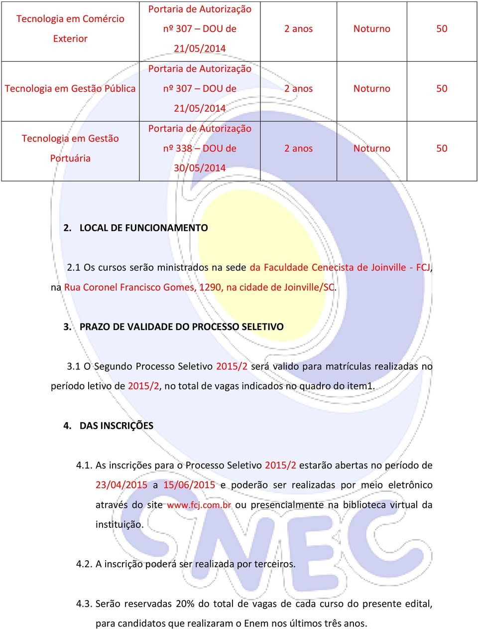 1 Os cursos serão ministrados na sede da Faculdade Cenecista de Joinville - FCJ, na Rua Coronel Francisco Gomes, 1290, na cidade de Joinville/SC. 3. PRAZO DE VALIDADE DO PROCESSO SELETIVO 3.