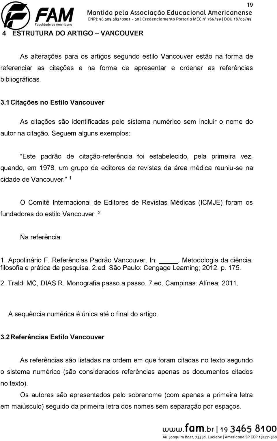 Seguem alguns exemplos: Este padrão de citação-referência foi estabelecido, pela primeira vez, quando, em 1978, um grupo de editores de revistas da área médica reuniu-se na cidade de Vancouver.