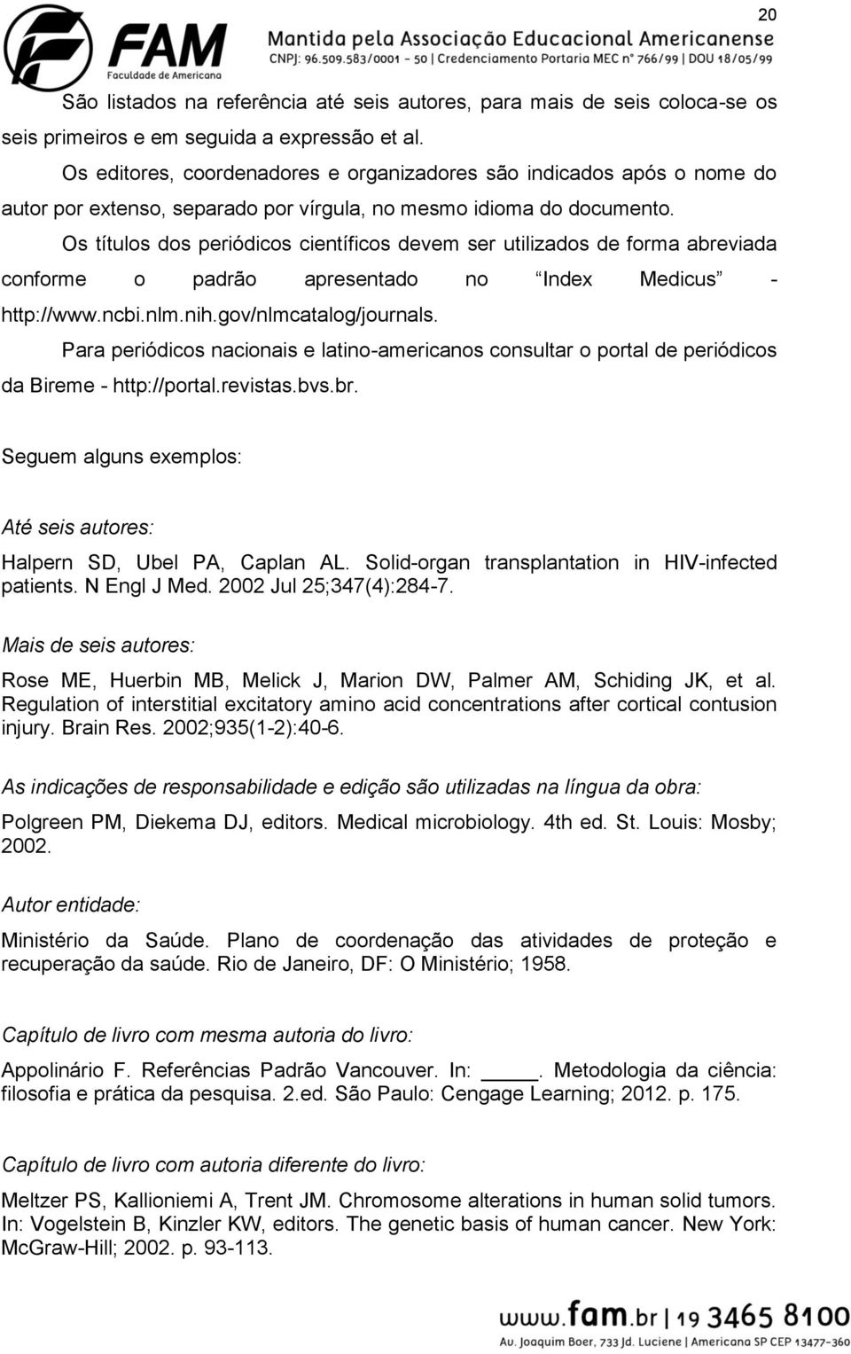 Os títulos dos periódicos científicos devem ser utilizados de forma abreviada conforme o padrão apresentado no Index Medicus - http://www.ncbi.nlm.nih.gov/nlmcatalog/journals.