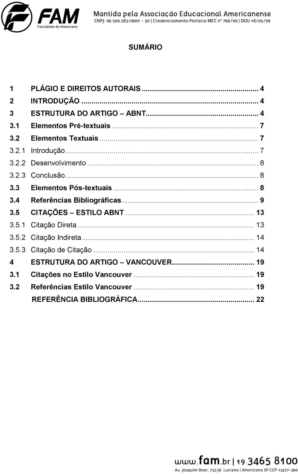 .. 9 3.5 CITAÇÕES ESTILO ABNT... 13 3.5.1 Citação Direta... 13 3.5.2 Citação Indireta... 14 3.5.3 Citação de Citação.