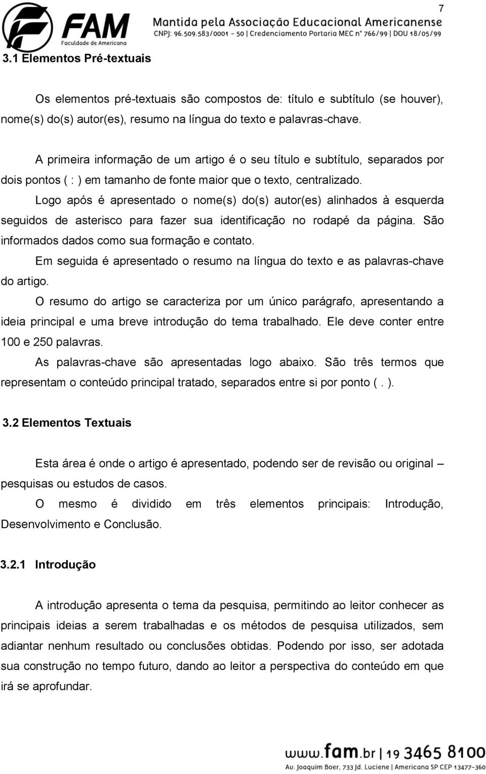 Logo após é apresentado o nome(s) do(s) autor(es) alinhados à esquerda seguidos de asterisco para fazer sua identificação no rodapé da página. São informados dados como sua formação e contato.