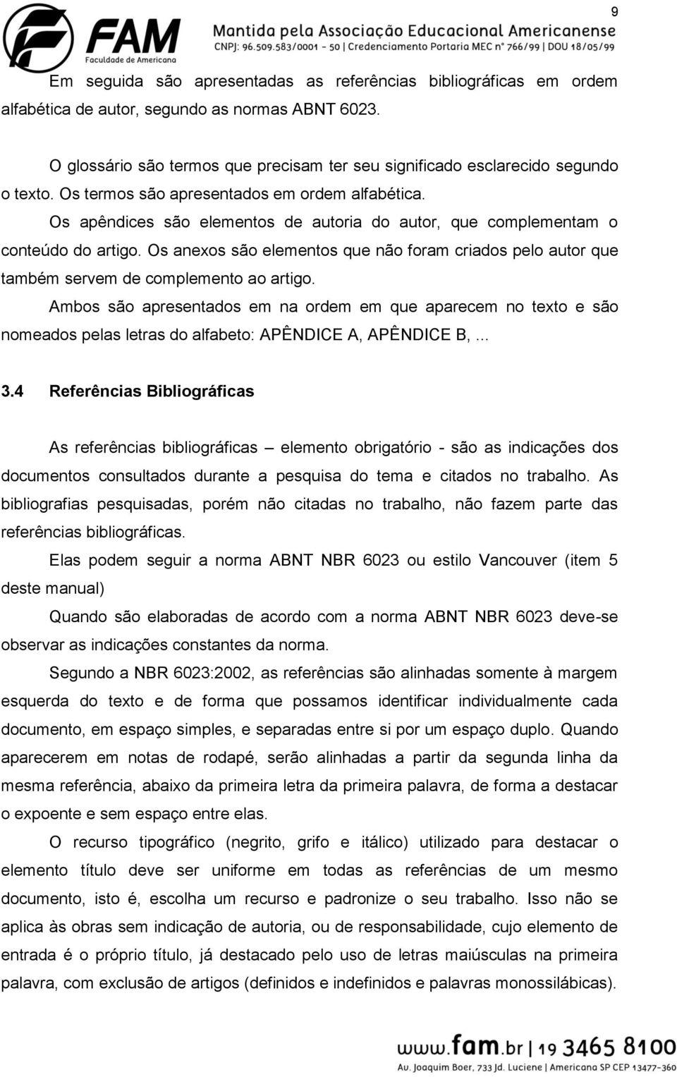 Os apêndices são elementos de autoria do autor, que complementam o conteúdo do artigo. Os anexos são elementos que não foram criados pelo autor que também servem de complemento ao artigo.