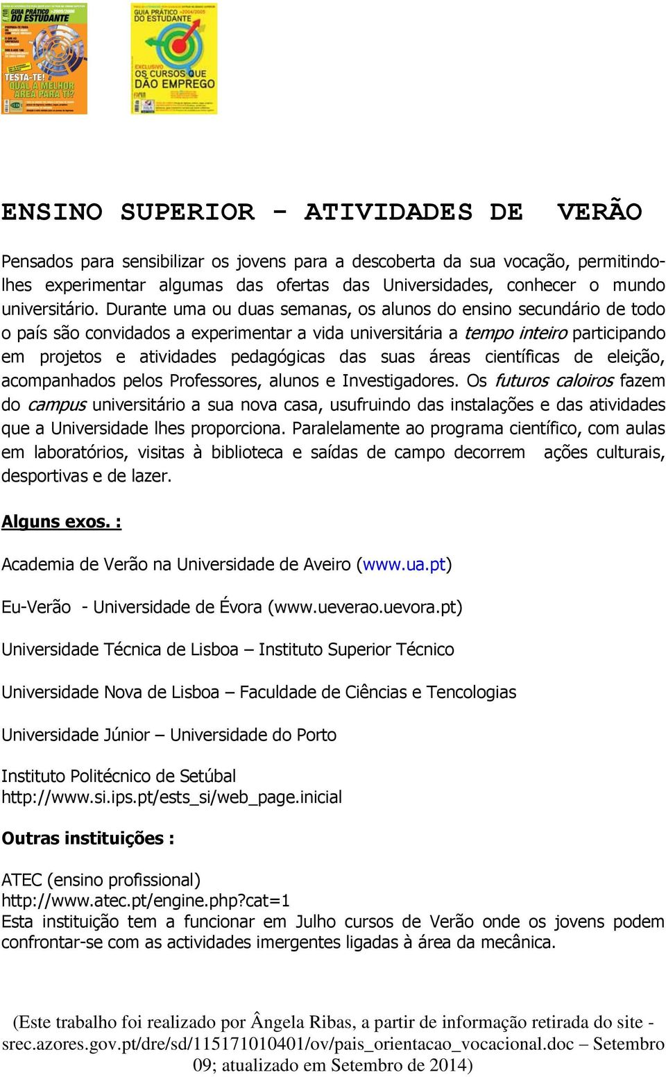 Durante uma ou duas semanas, os alunos do ensino secundário de todo o país são convidados a experimentar a vida universitária a tempo inteiro participando em projetos e atividades pedagógicas das