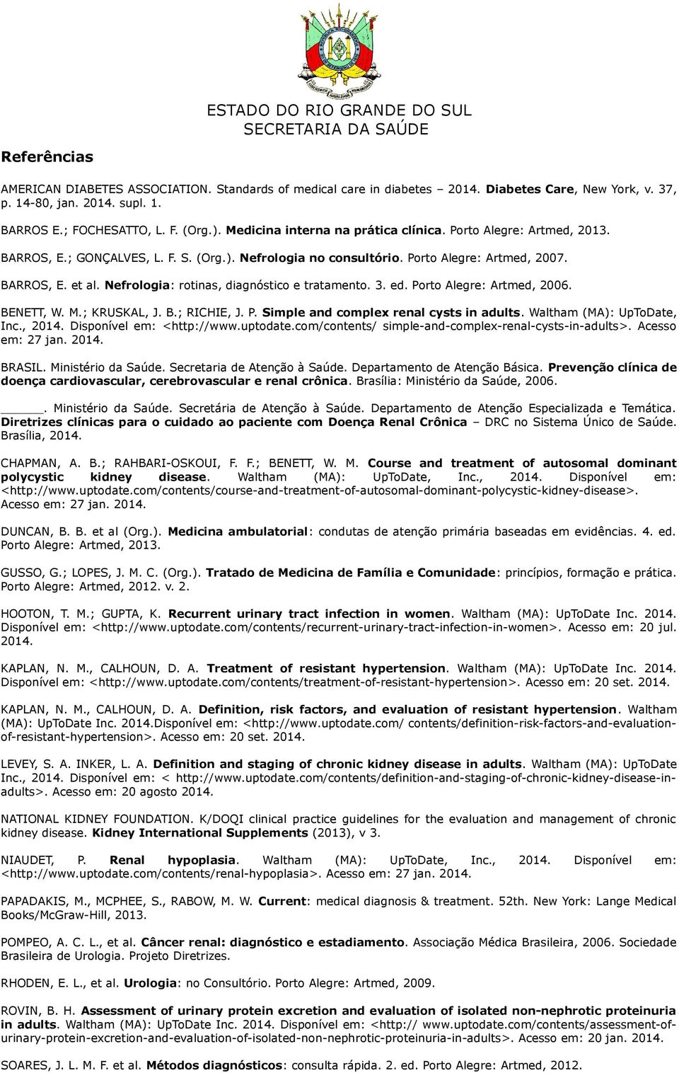 Nefrologia: rotinas, diagnóstico e tratamento. 3. ed. Porto Alegre: Artmed, 2006. BENETT, W. M.; KRUSKAL, J. B.; RICHIE, J. P. Simple and complex renal cysts in adults. Waltham (MA): UpToDate, Inc.