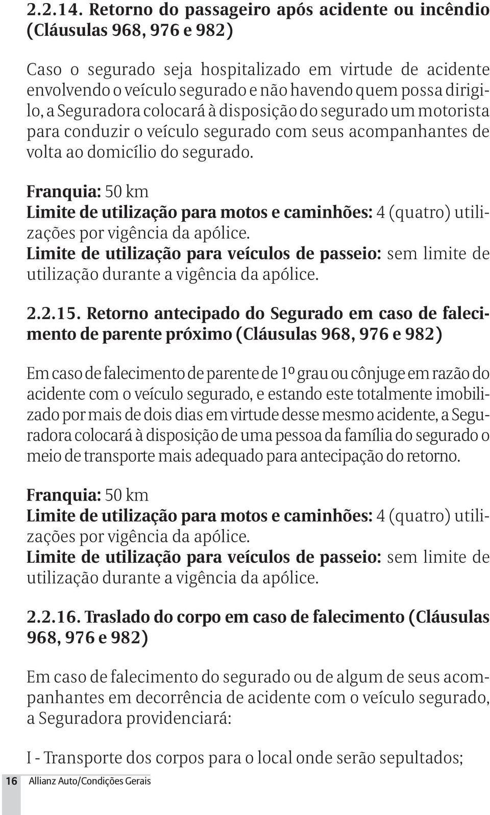 Seguradora colocará à disposição do segurado um motorista para conduzir o veículo segurado com seus acompanhantes de volta ao domicílio do segurado.