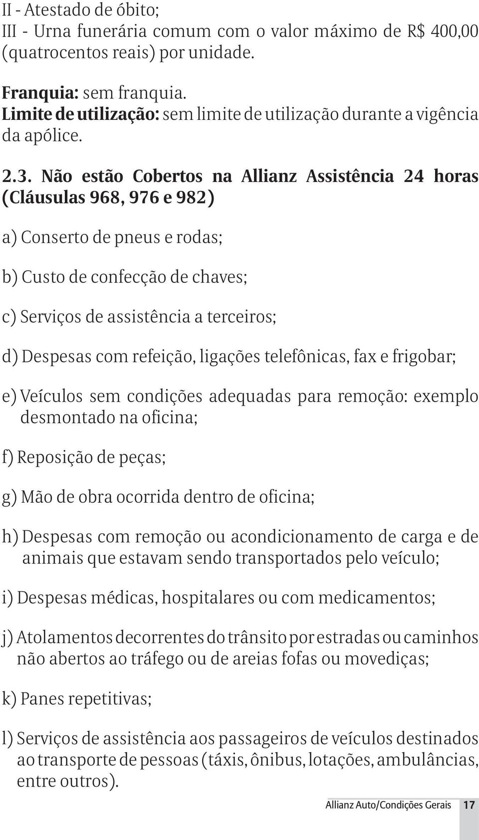 Não estão Cobertos na Allianz Assistência 24 horas (Cláusulas 968, 976 e 982) a) Conserto de pneus e rodas; b) Custo de confecção de chaves; c) Serviços de assistência a terceiros; d) Despesas com