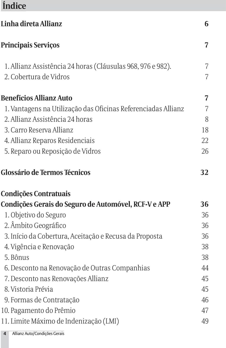 Reparo ou Reposição de Vidros 26 Glossário de Termos Técnicos 32 Condições Contratuais Condições Gerais do Seguro de Automóvel, RCF-V e APP 36 1. Objetivo do Seguro 36 2. Âmbito Geográfico 36 3.