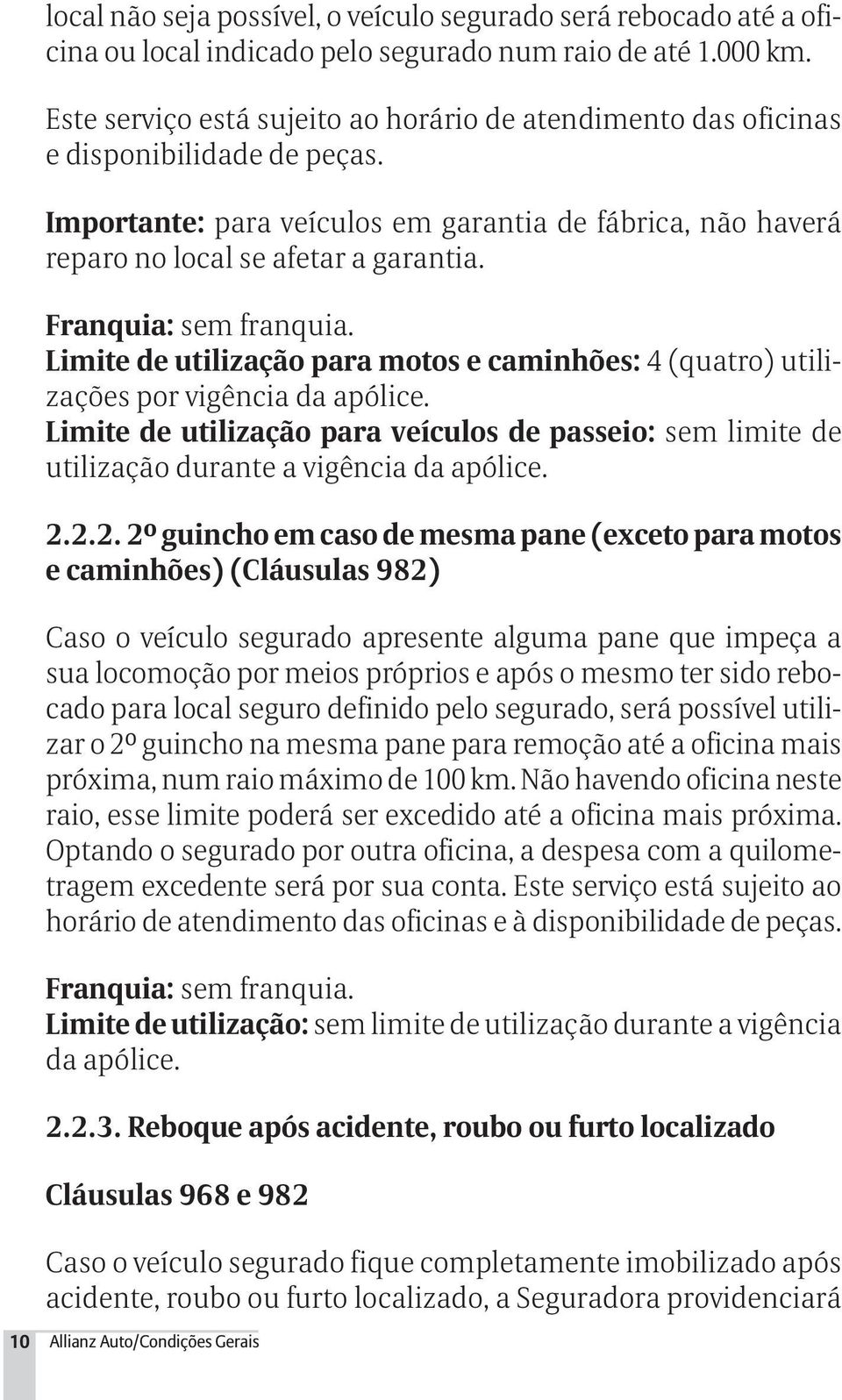 Franquia: sem franquia. Limite de utilização para motos e caminhões: 4 (quatro) utilizações por vigência da apólice.