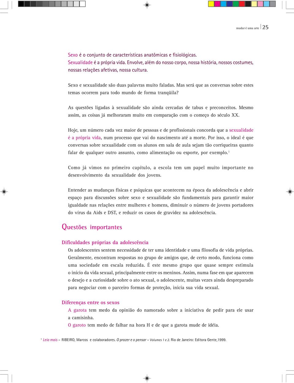 Mas será que as conversas sobre estes temas ocorrem para todo mundo de forma tranqüila? As questões ligadas à sexualidade são ainda cercadas de tabus e preconceitos.