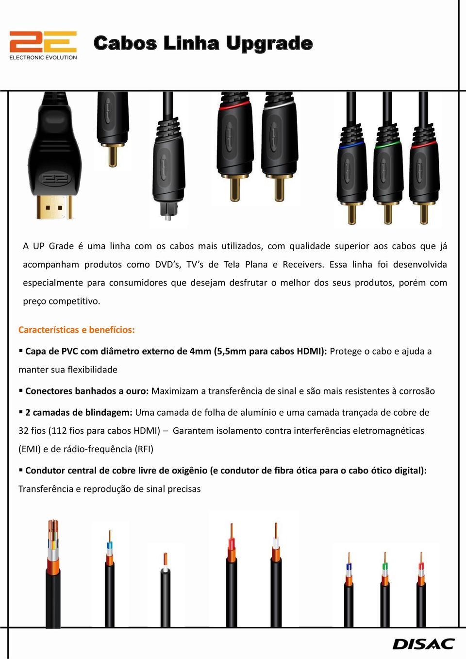 : Capa de PVC com diâmetro externo de 4mm (5,5mm para cabos HDMI): Protege o cabo e ajuda a manter sua flexibilidade Conectores banhados a ouro: Maximizam a transferência de sinal e são mais