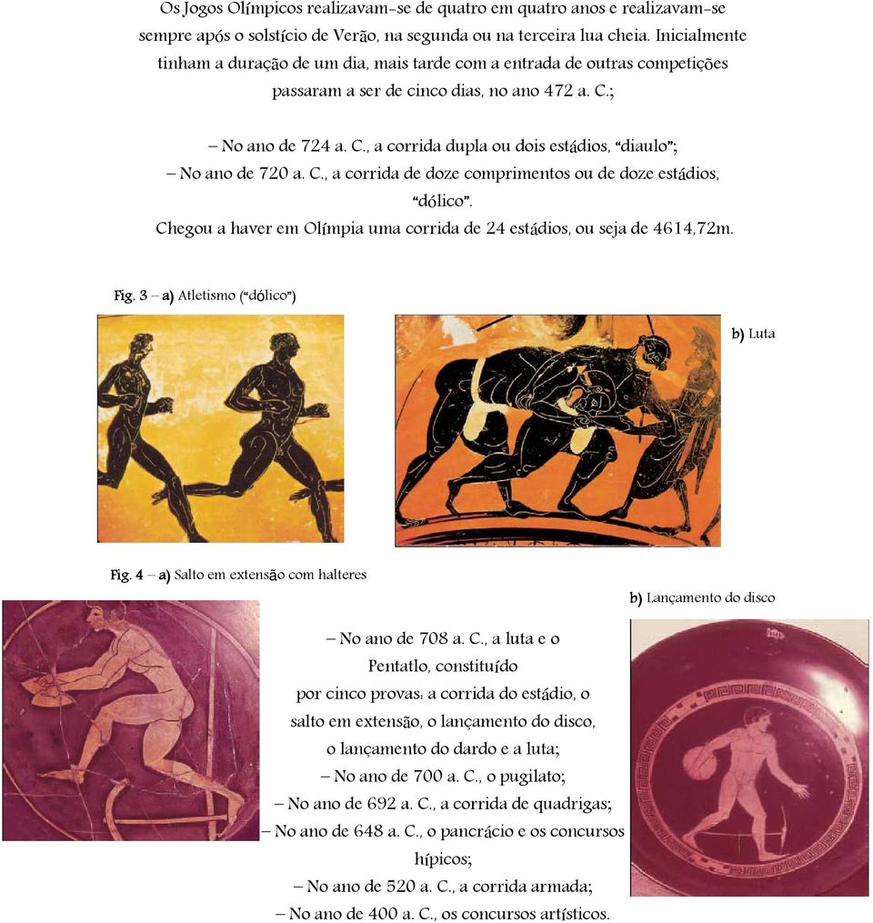 C., a corrida de doze comprimentos ou de doze estádios, dólico. Chegou a haver em Olímpia uma corrida de 24 estádios, ou seja de 4614,72m. Fig. 3 a) Atletismo ( dólico ) b) Luta Fig.