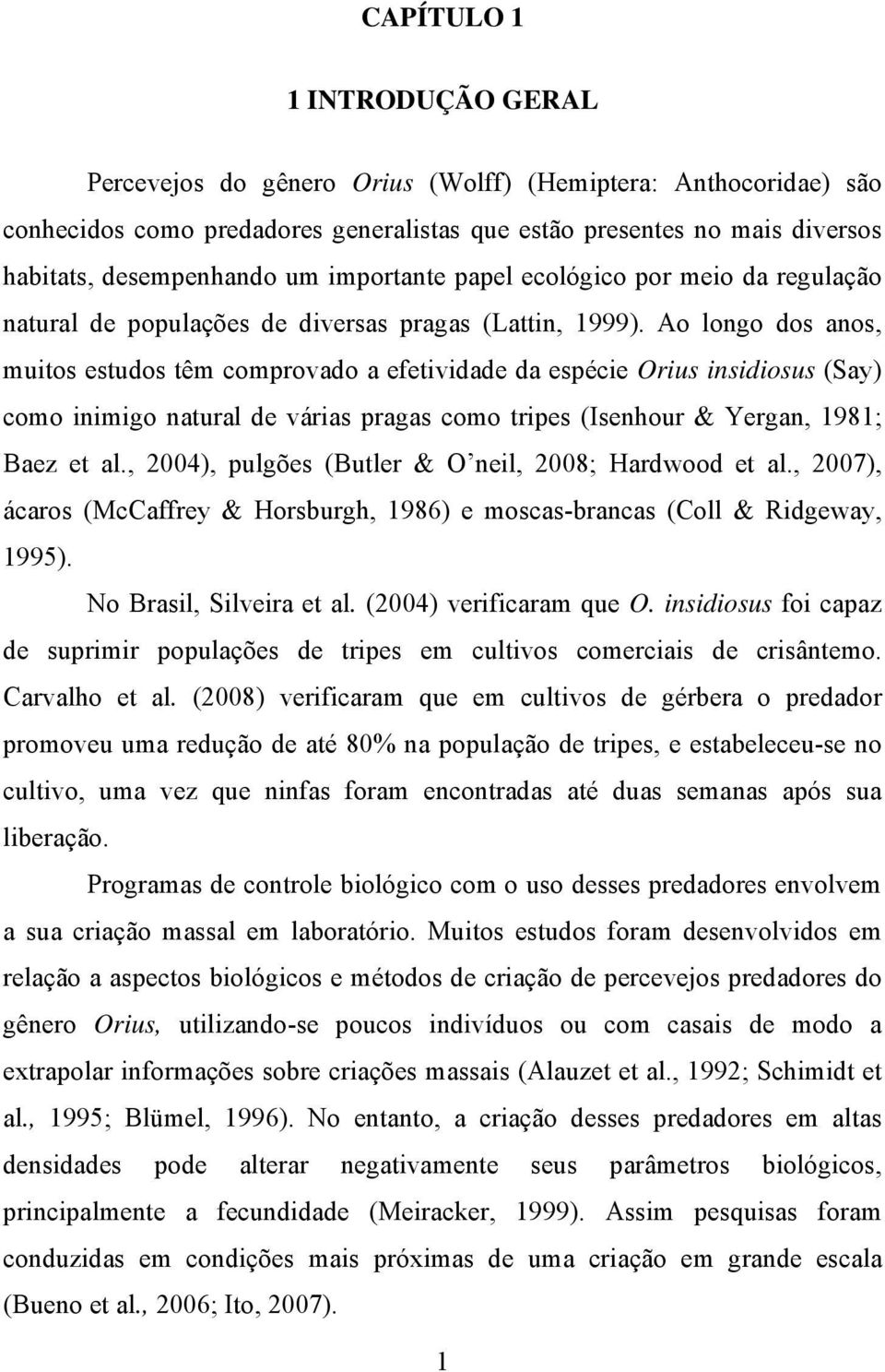 Ao longo dos anos, muitos estudos têm comprovado a efetividade da espécie Orius insidiosus (Say) como inimigo natural de várias pragas como tripes (Isenhour & Yergan, 1981; Baez et al.