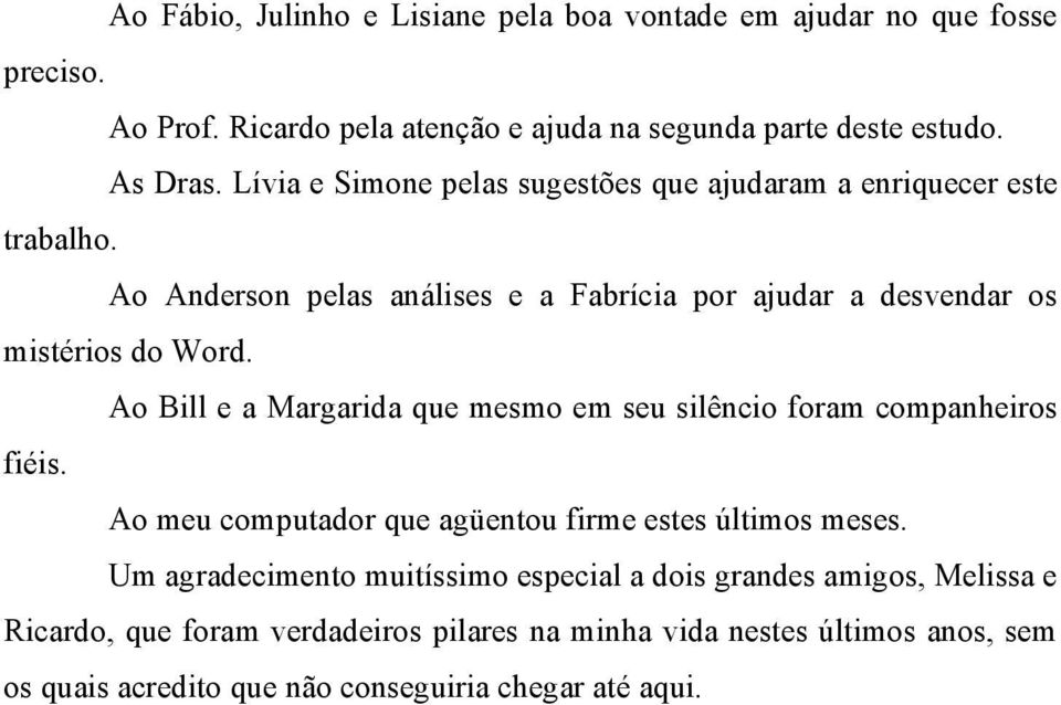 Ao Bill e a Margarida que mesmo em seu silêncio foram companheiros fiéis. Ao meu computador que agüentou firme estes últimos meses.