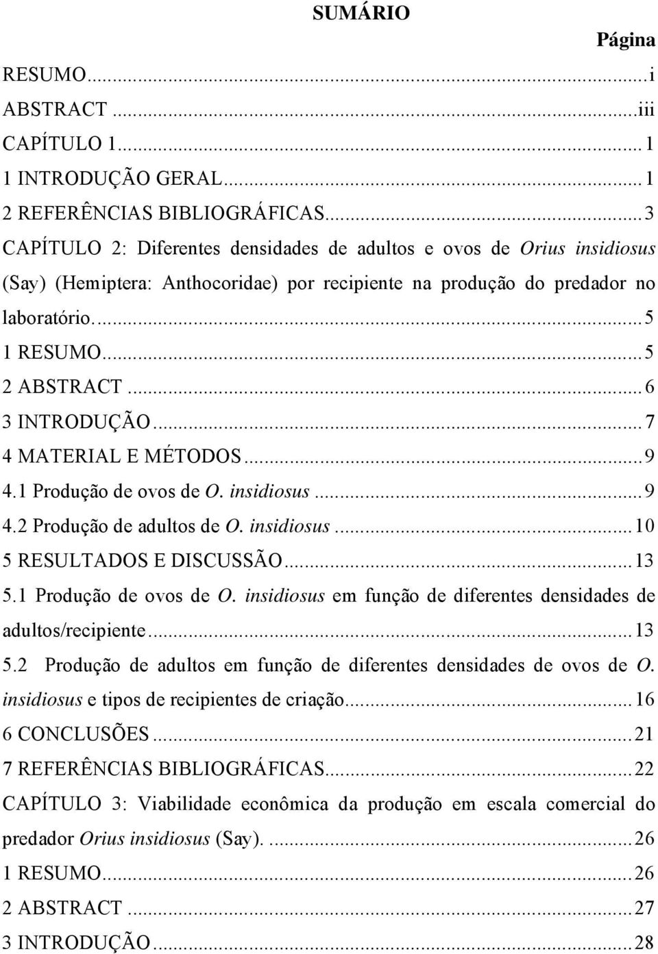 ..6 3 INTRODUÇÃO...7 4 MATERIAL E MÉTODOS...9 4.1 Produção de ovos de O. insidiosus...9 4.2 Produção de adultos de O. insidiosus...10 5 RESULTADOS E DISCUSSÃO...13 5.1 Produção de ovos de O. insidiosus em função de diferentes densidades de adultos/recipiente.