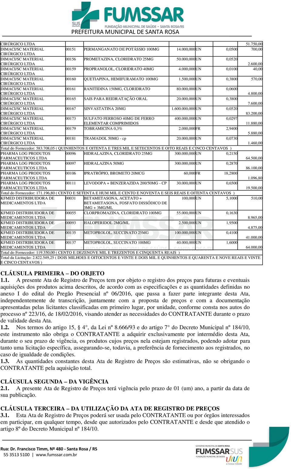 000,000 UN 0,3800 7.600,00 00167 SINVASTATINA 20MG 1.600.000,000 UN 0,0520 83.200,00 00173 SULFATO FERROSO 40MG DE FERRO 400.000,000 UN 0,0297 ELEMENTAR COMPRIMIDOS 11.880,00 00179 TOBRAMICINA 0,3% 2.