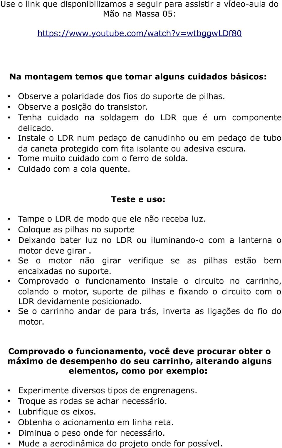 Tenha cuidado na soldagem do LDR que é um componente delicado. Instale o LDR num pedaço de canudinho ou em pedaço de tubo da caneta protegido com fita isolante ou adesiva escura.