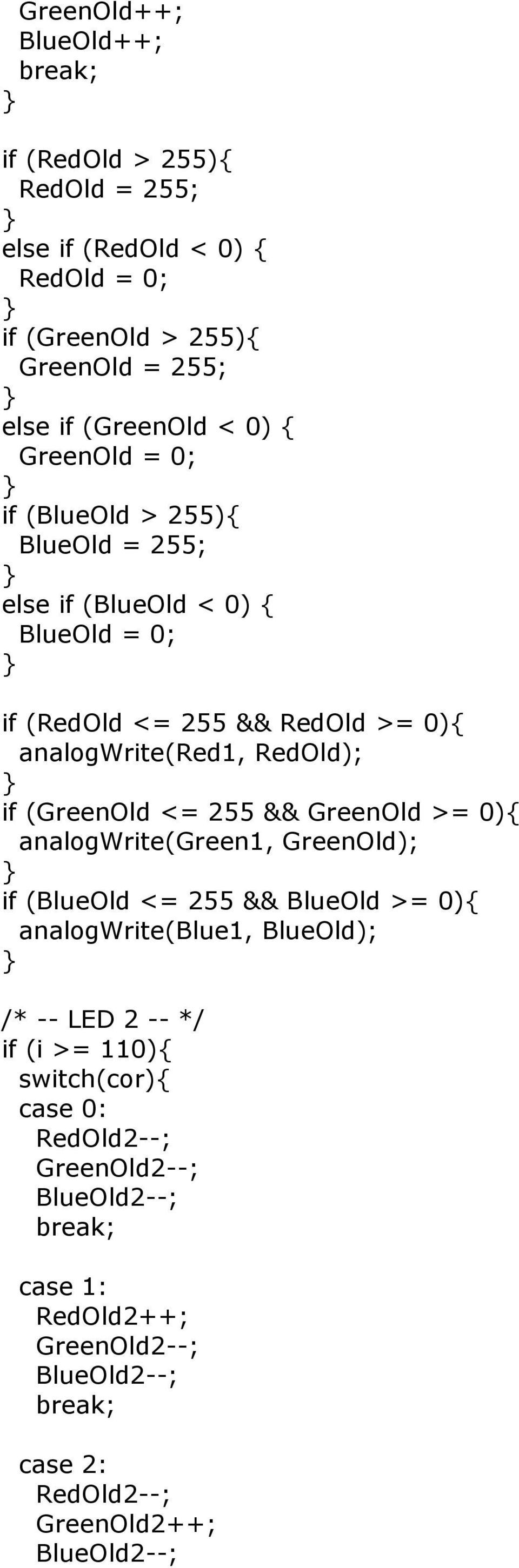 (GreenOld <= 255 && GreenOld >= 0){ analogwrite(green1, GreenOld); if (BlueOld <= 255 && BlueOld >= 0){ analogwrite(blue1, BlueOld); /* -- LED 2 -- */ if