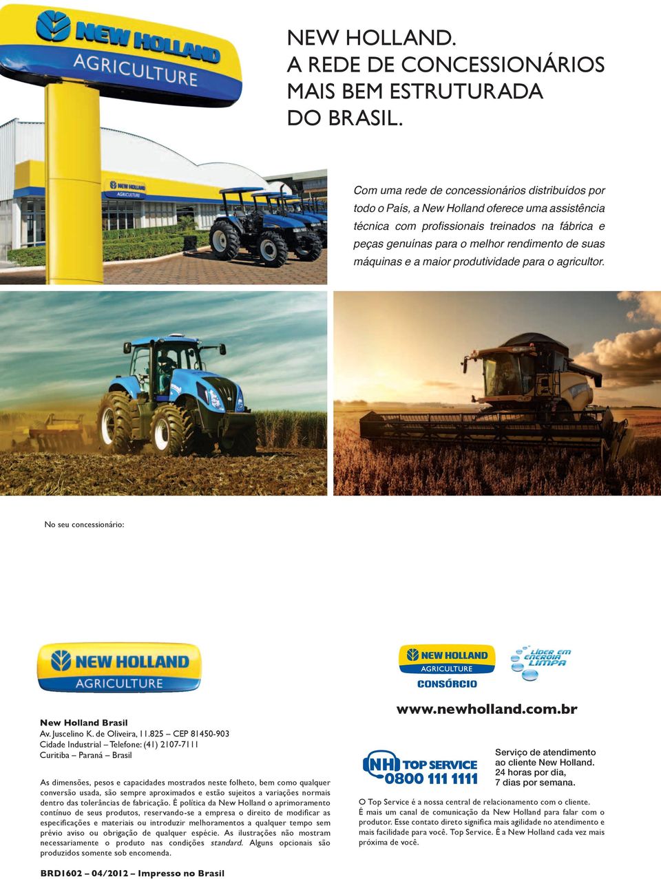 máquinas e a maior produtividade para o agricultor. No seu concessionário: www.newholland.com.br New Holland Brasil Av. Juscelino K. de Oliveira, 11.