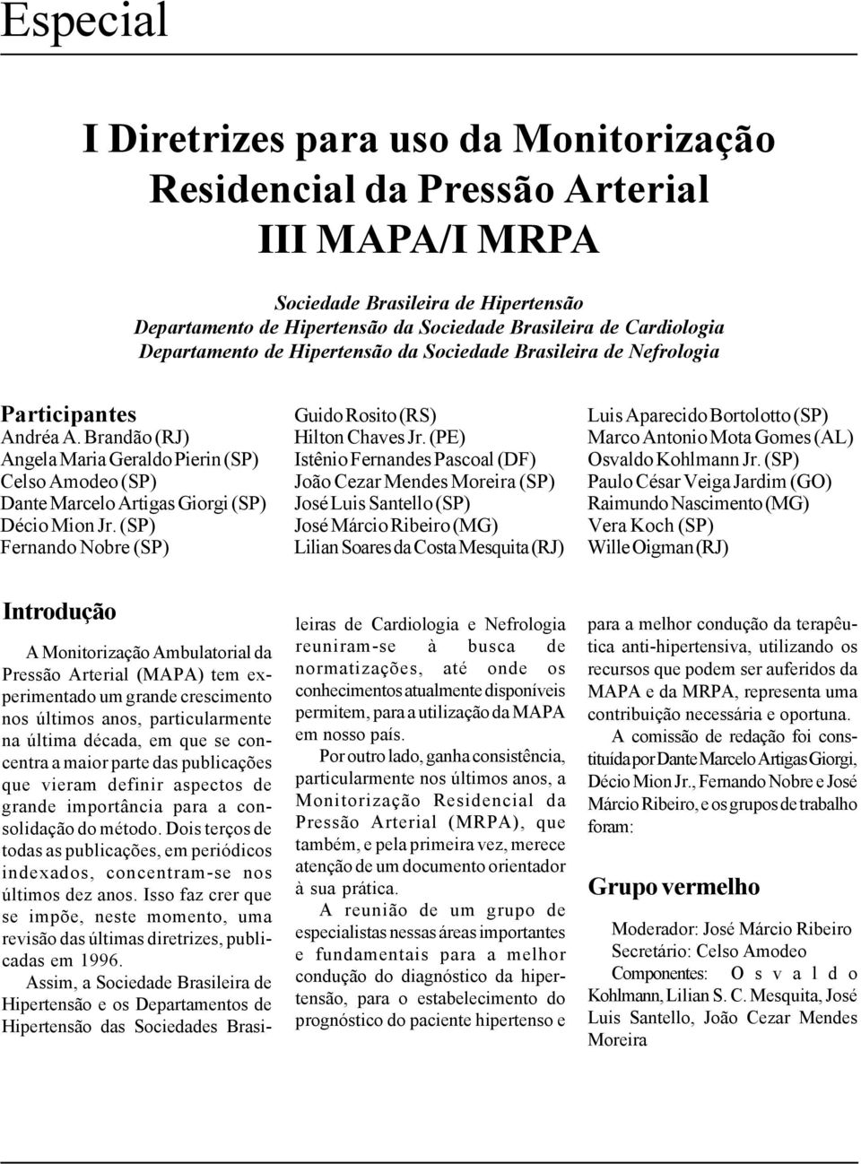 Brandão (RJ) Angela Maria Geraldo Pierin (SP) Celso Amodeo (SP) Dante Marcelo Artigas Giorgi (SP) Décio Mion Jr. (SP) Fernando Nobre (SP) Guido Rosito (RS) Hilton Chaves Jr.