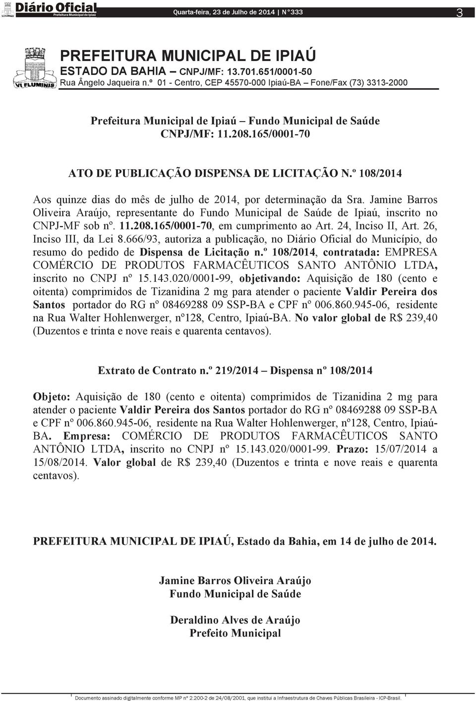 Jamine Barros Oliveira Araújo, representante do Fundo Municipal de Saúde de Ipiaú, inscrito no CNPJ-MF sob nº. 11.208.165/0001-70, em cumprimento ao Art. 24, Inciso II, Art. 26, Inciso III, da Lei 8.