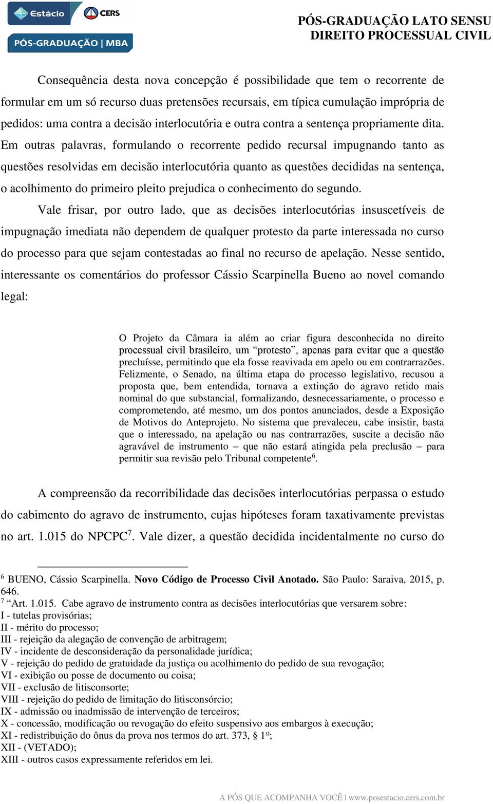 Em outras palavras, formulando o recorrente pedido recursal impugnando tanto as questões resolvidas em decisão interlocutória quanto as questões decididas na sentença, o acolhimento do primeiro