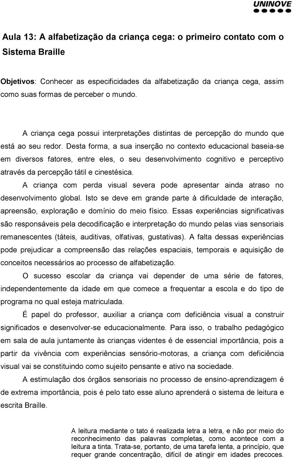 Desta forma, a sua inserção no contexto educacional baseia-se em diversos fatores, entre eles, o seu desenvolvimento cognitivo e perceptivo através da percepção tátil e cinestésica.