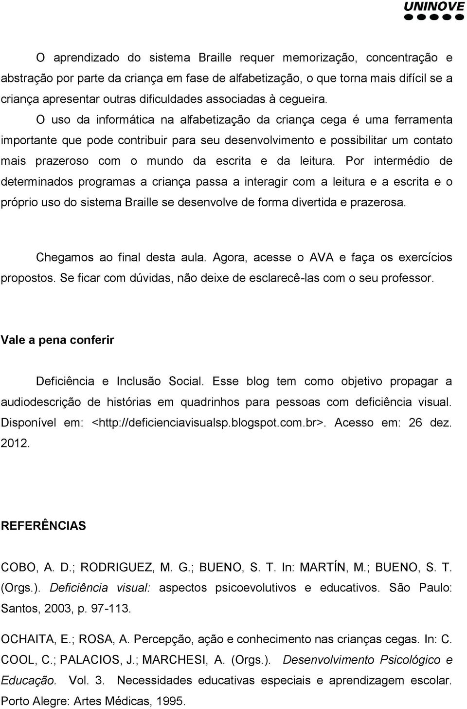 O uso da informática na alfabetização da criança cega é uma ferramenta importante que pode contribuir para seu desenvolvimento e possibilitar um contato mais prazeroso com o mundo da escrita e da