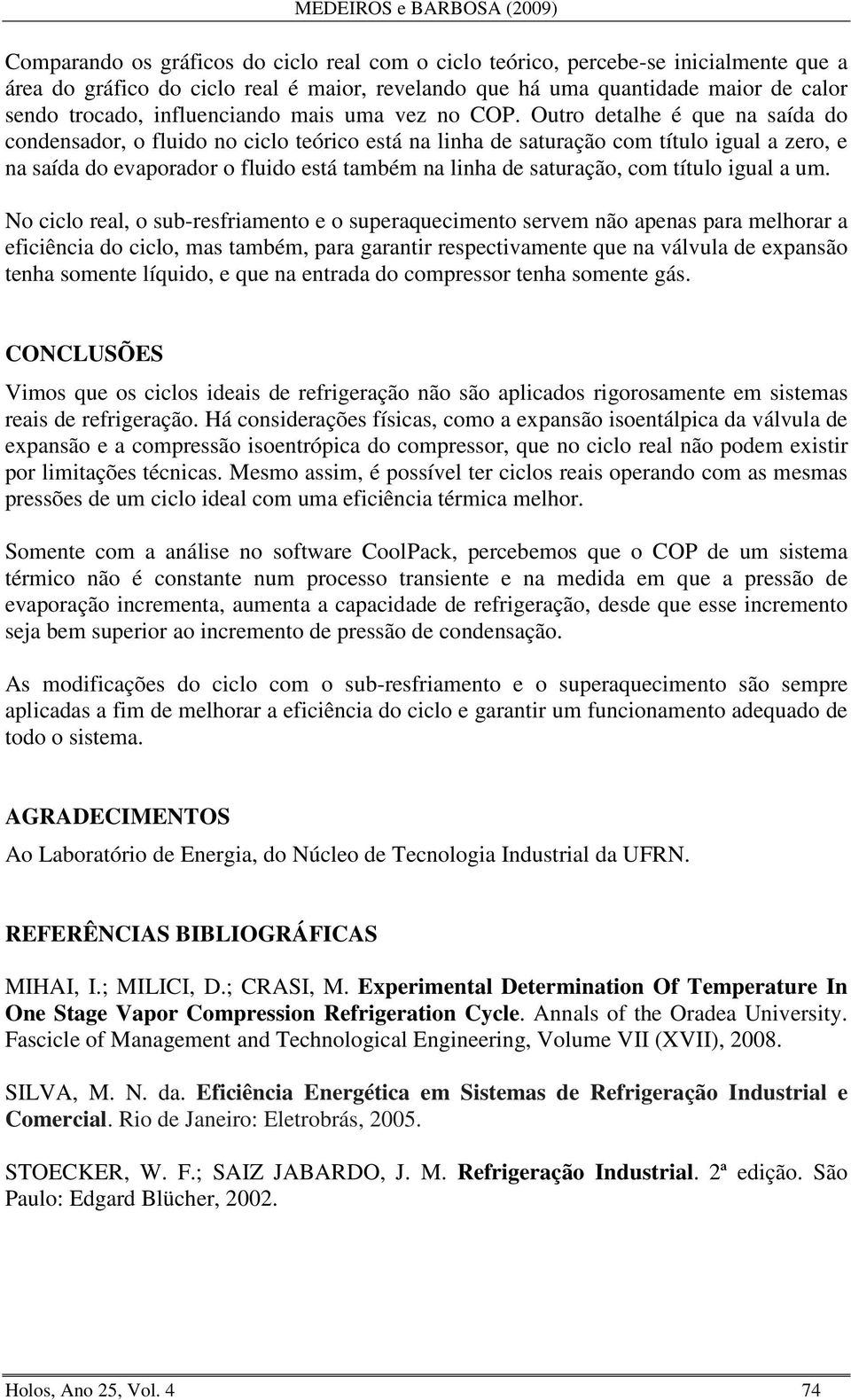 Outro detalhe é que na saída do condensador, o fluido no ciclo teórico está na linha de saturação com título igual a zero, e na saída do evaporador o fluido está também na linha de saturação, com