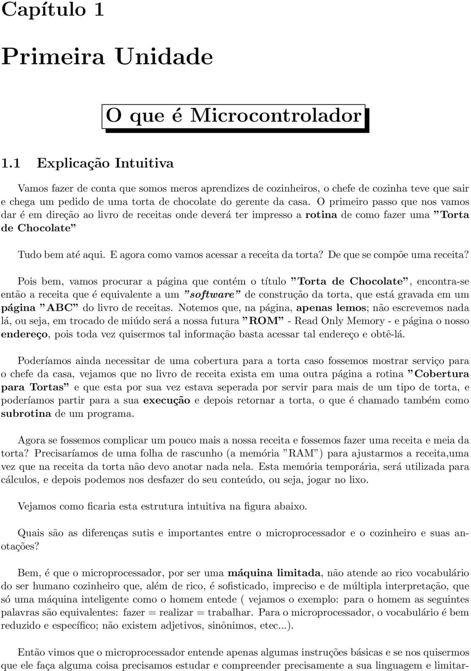 O primeiro passo que nos vamos dar é em direção ao livro de receitas onde deverá ter impresso a rotina de como fazer uma Torta de Chocolate Tudo bem até aqui.