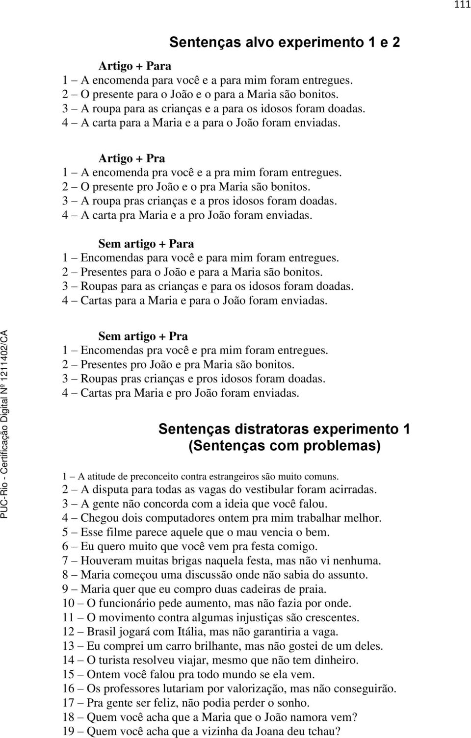 2 O presente pro João e o pra Maria são bonitos. 3 A roupa pras crianças e a pros idosos foram doadas. 4 A carta pra Maria e a pro João foram enviadas.