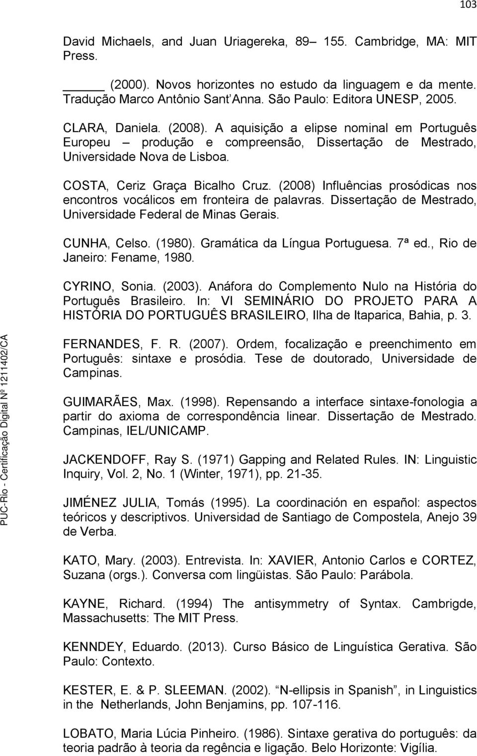(2008) Influências prosódicas nos encontros vocálicos em fronteira de palavras. Dissertação de Mestrado, Universidade Federal de Minas Gerais. CUNHA, Celso. (1980). Gramática da Língua Portuguesa.
