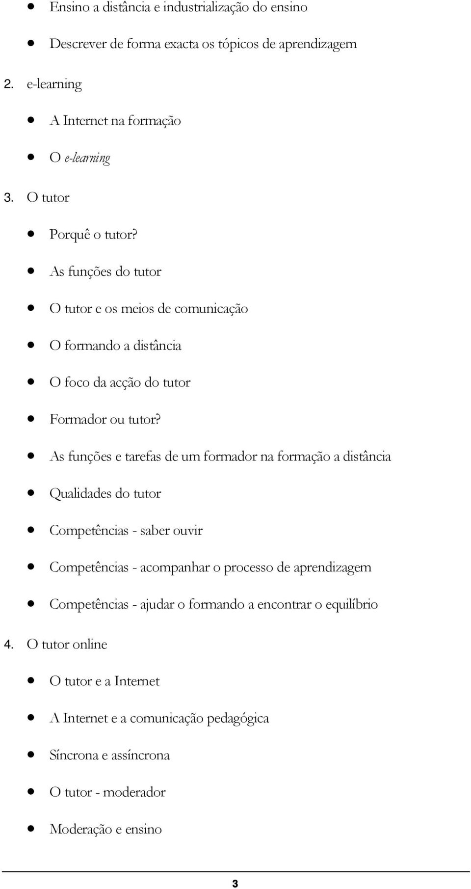 As funções e tarefas de um formador na formação a distância Qualidades do tutor Competências - saber ouvir Competências - acompanhar o processo de aprendizagem