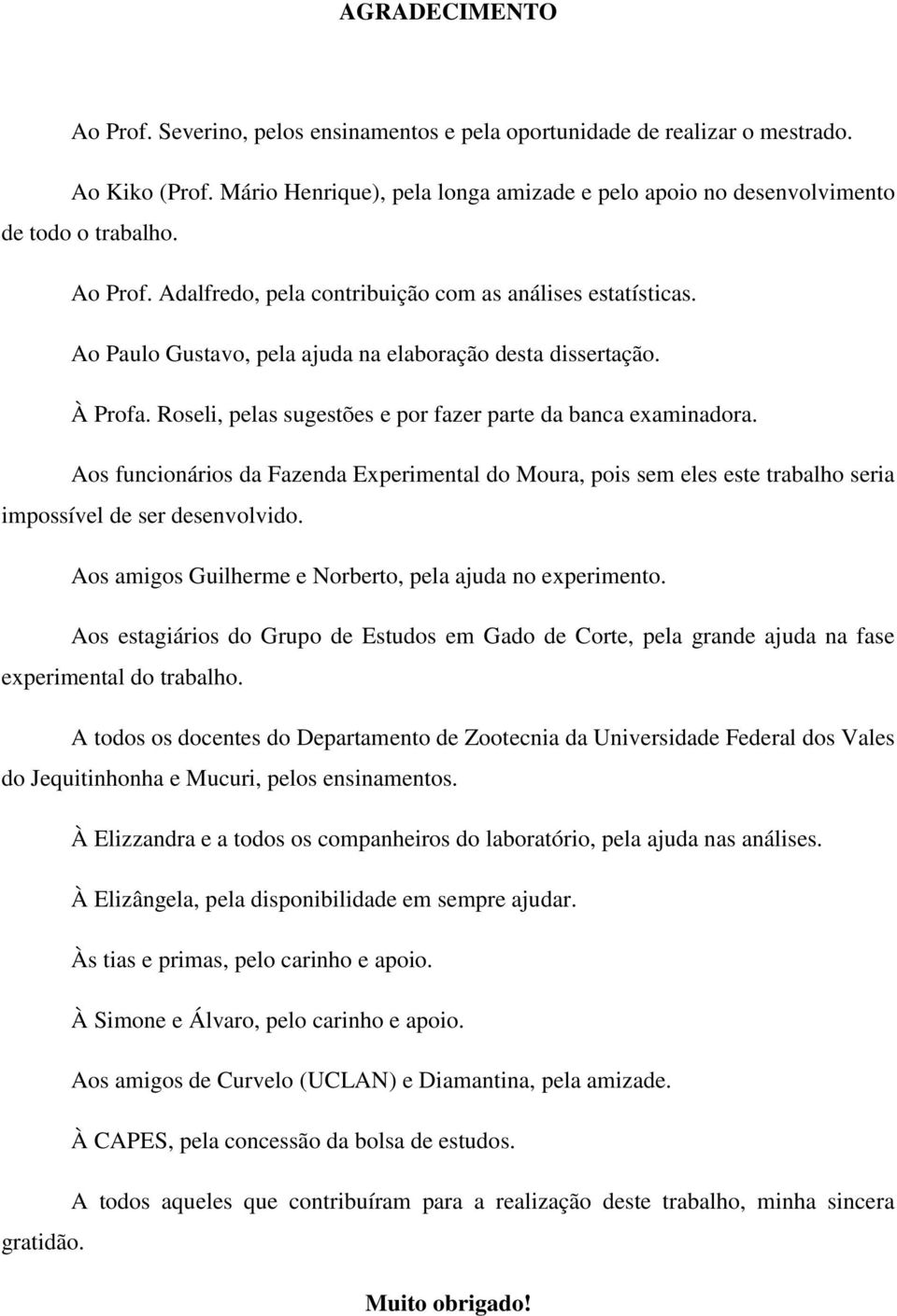 Roseli, pelas sugestões e por fazer parte da banca examinadora. Aos funcionários da Fazenda Experimental do Moura, pois sem eles este trabalho seria impossível de ser desenvolvido.