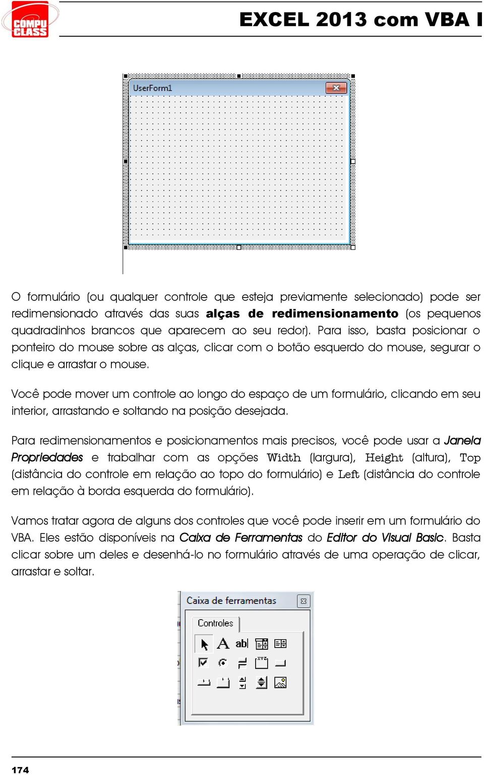 Você pode mover um controle ao longo do espaço de um formulário, clicando em seu interior, arrastando e soltando na posição desejada.