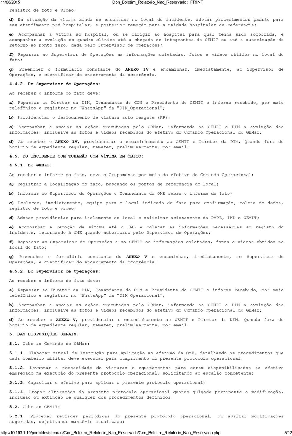 ou até a autorização de retorno ao ponto zero, dada pelo Supervisor de Operações; f) Repassar ao Supervisor de Operações as informações coletadas, fotos e vídeos obtidos no local do fato; g)