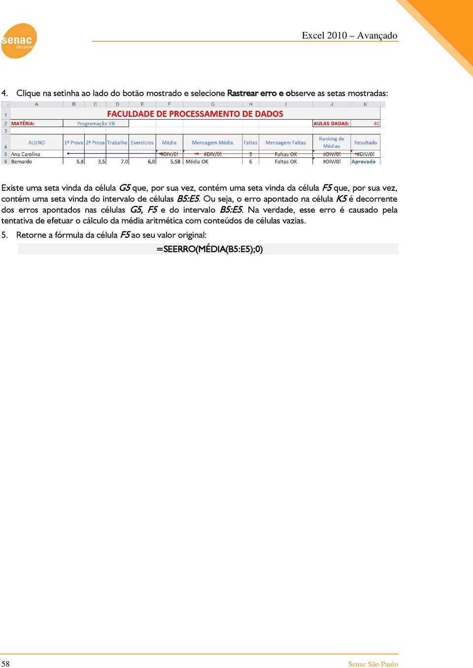 Ou seja, o erro apontado na célula K5 é decorrente dos erros apontados nas células G5, F5 e do intervalo B5:E5.