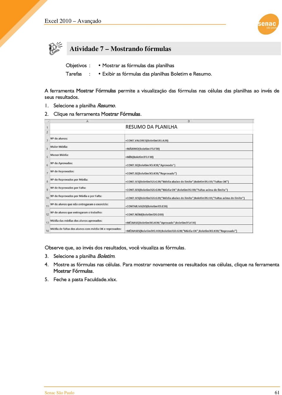 2. Clique na ferramenta Mostrar Fórmulas. Observe que, ao invés dos resultados, você visualiza as fórmulas. 3. Selecione a planilha Boletim. 4.