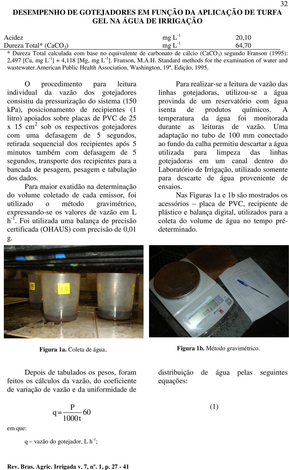 O procedimento para leitura individual da vazão dos gotejadores consistiu da pressurização do sistema (150 kpa), posicionamento de recipientes (1 litro) apoiados sobre placas de PVC de 25 x 15 cm 2