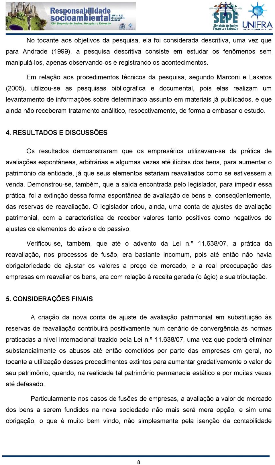 Em relação aos procedimentos técnicos da pesquisa, segundo Marconi e Lakatos (2005), utilizou-se as pesquisas bibliográfica e documental, pois elas realizam um levantamento de informações sobre