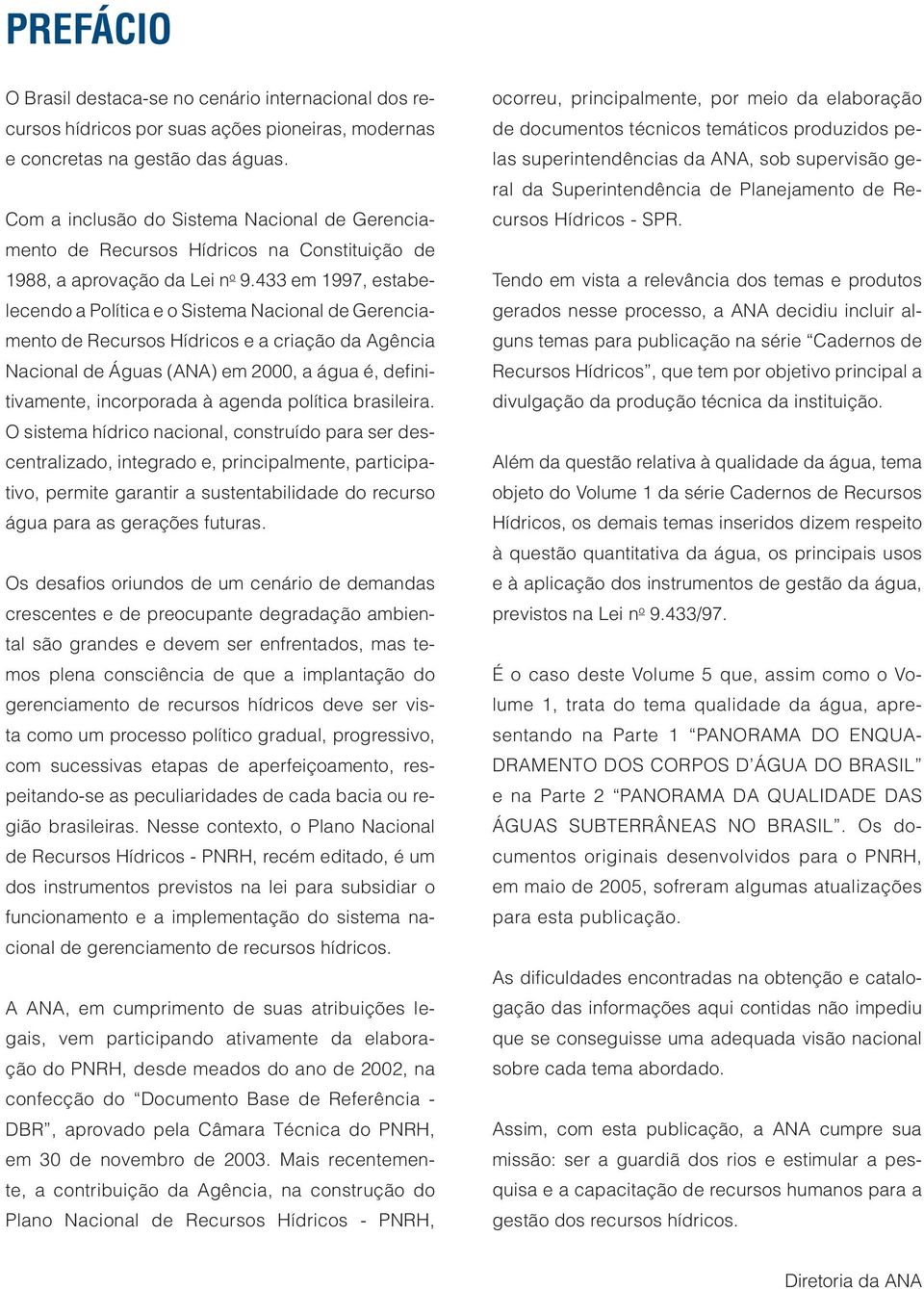 433 em 1997, estabelecendo a Política e o Sistema Nacional de Gerenciamento de Recursos Hídricos e a criação da Agência Nacional de Águas (ANA) em 2000, a água é, definitivamente, incorporada à