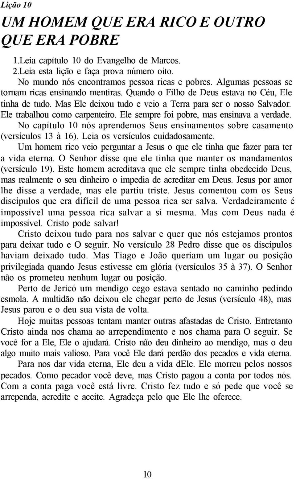 Ele trabalhou como carpenteiro. Ele sempre foi pobre, mas ensinava a verdade. No capítulo 10 nós aprendemos Seus ensinamentos sobre casamento (versículos 13 à 16). Leia os versículos cuidadosamente.