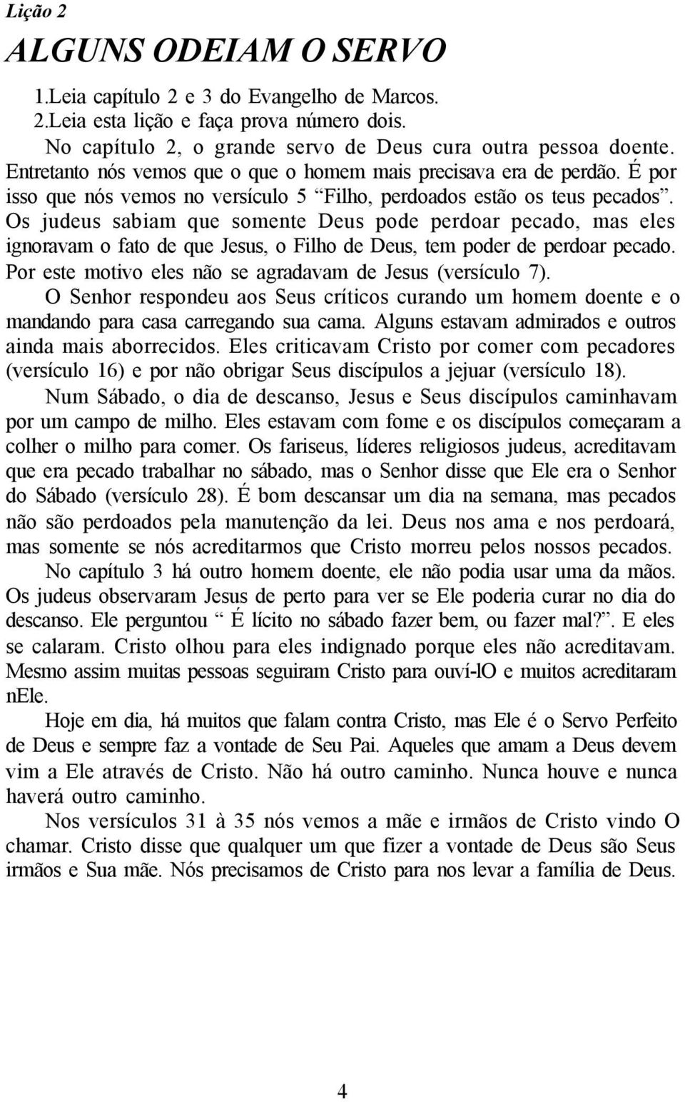 Os judeus sabiam que somente Deus pode perdoar pecado, mas eles ignoravam o fato de que Jesus, o Filho de Deus, tem poder de perdoar pecado.