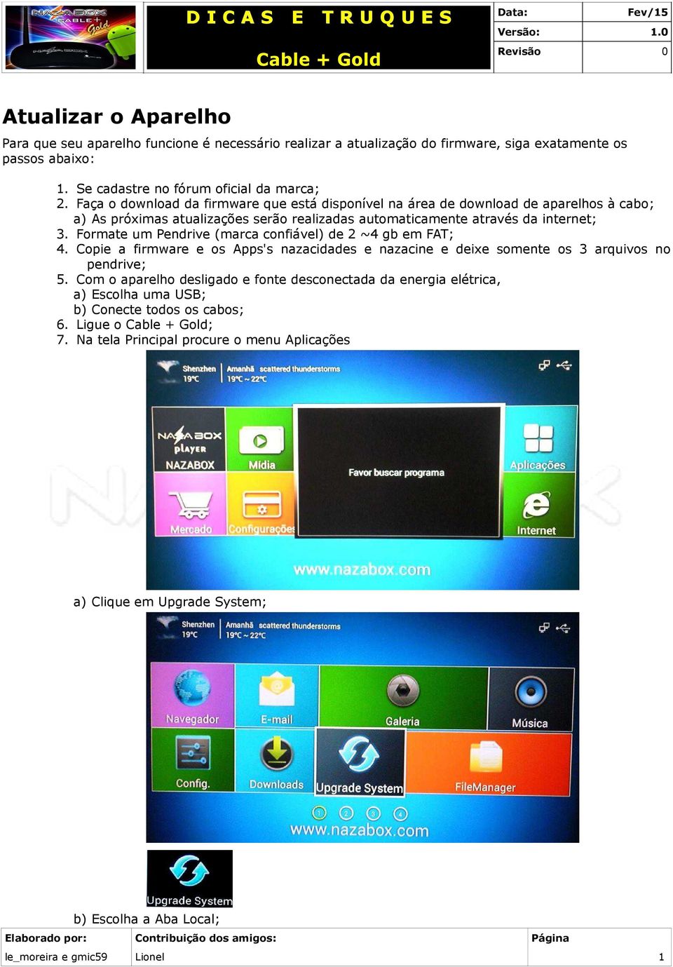 Formate um Pendrive (marca confiável) de 2 ~4 gb em FAT; 4. Copie a firmware e os Apps's nazacidades e nazacine e deixe somente os 3 arquivos no pendrive; 5.