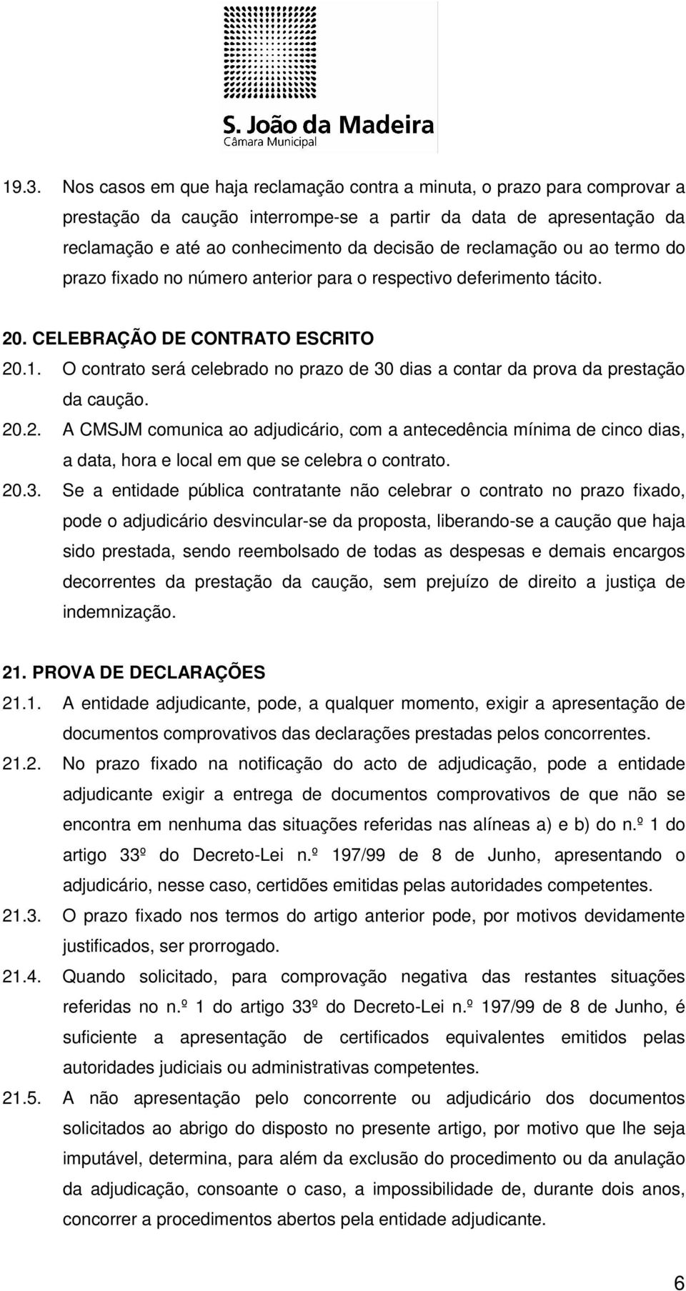 O contrato será celebrado no prazo de 30 dias a contar da prova da prestação da caução. 20