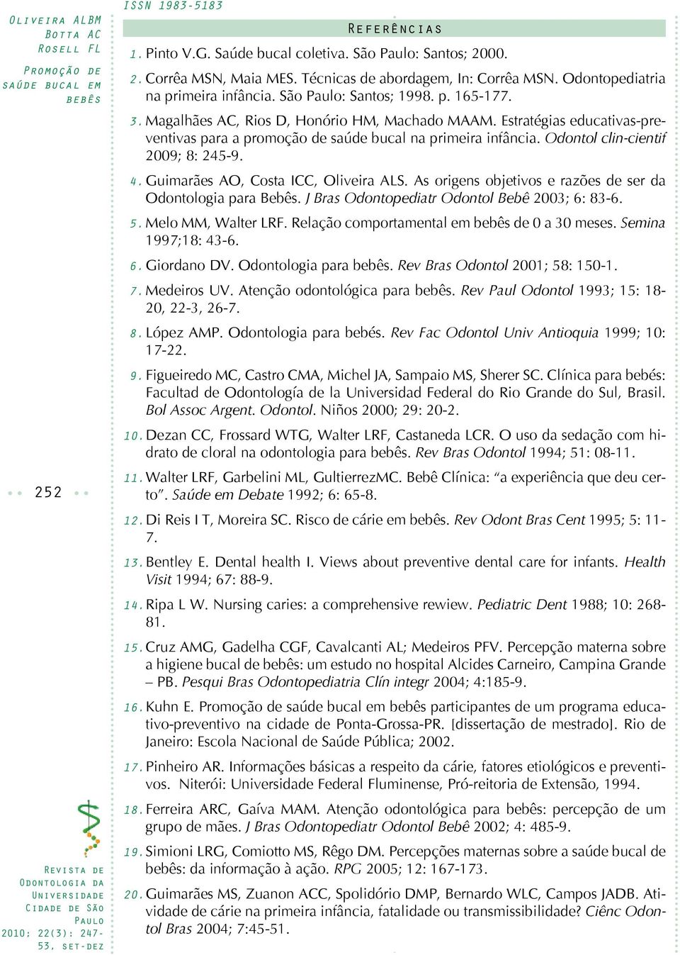 Estratégias educativas-preventivas para a promoção de saúde bucal na primeira infância. Odontol clin-cientif 2009; 8: 245-9. 4. Guimarães AO, Costa ICC, Oliveira ALS.