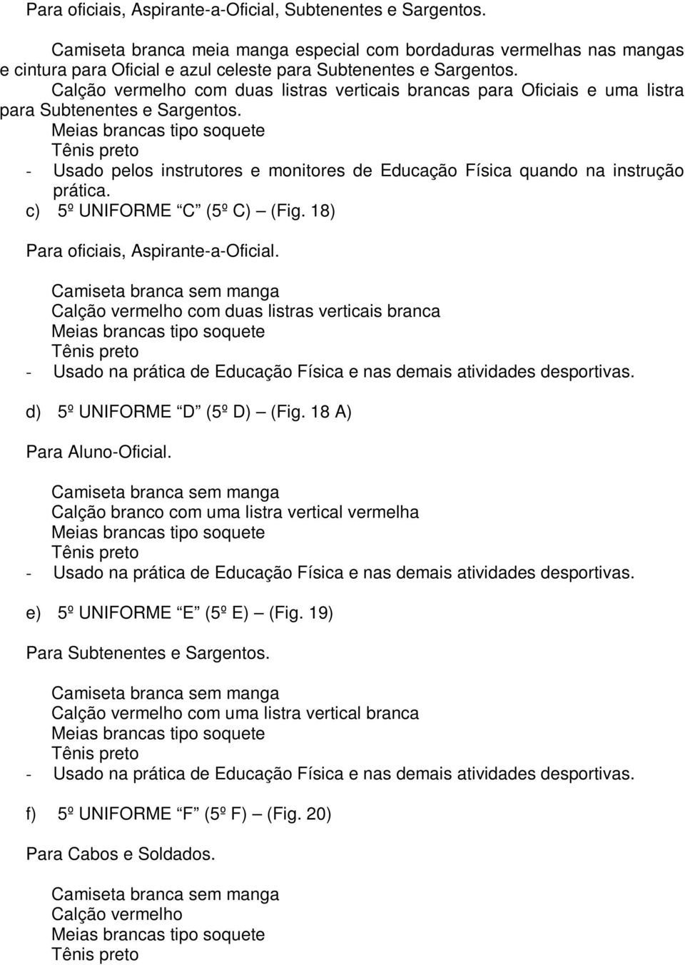 Meias brancas tipo soquete Tênis preto - Usado pelos instrutores e monitores de Educação Física quando na instrução prática. c) 5º UNIFORME C (5º C) (Fig. 18) Para oficiais, Aspirante-a-Oficial.