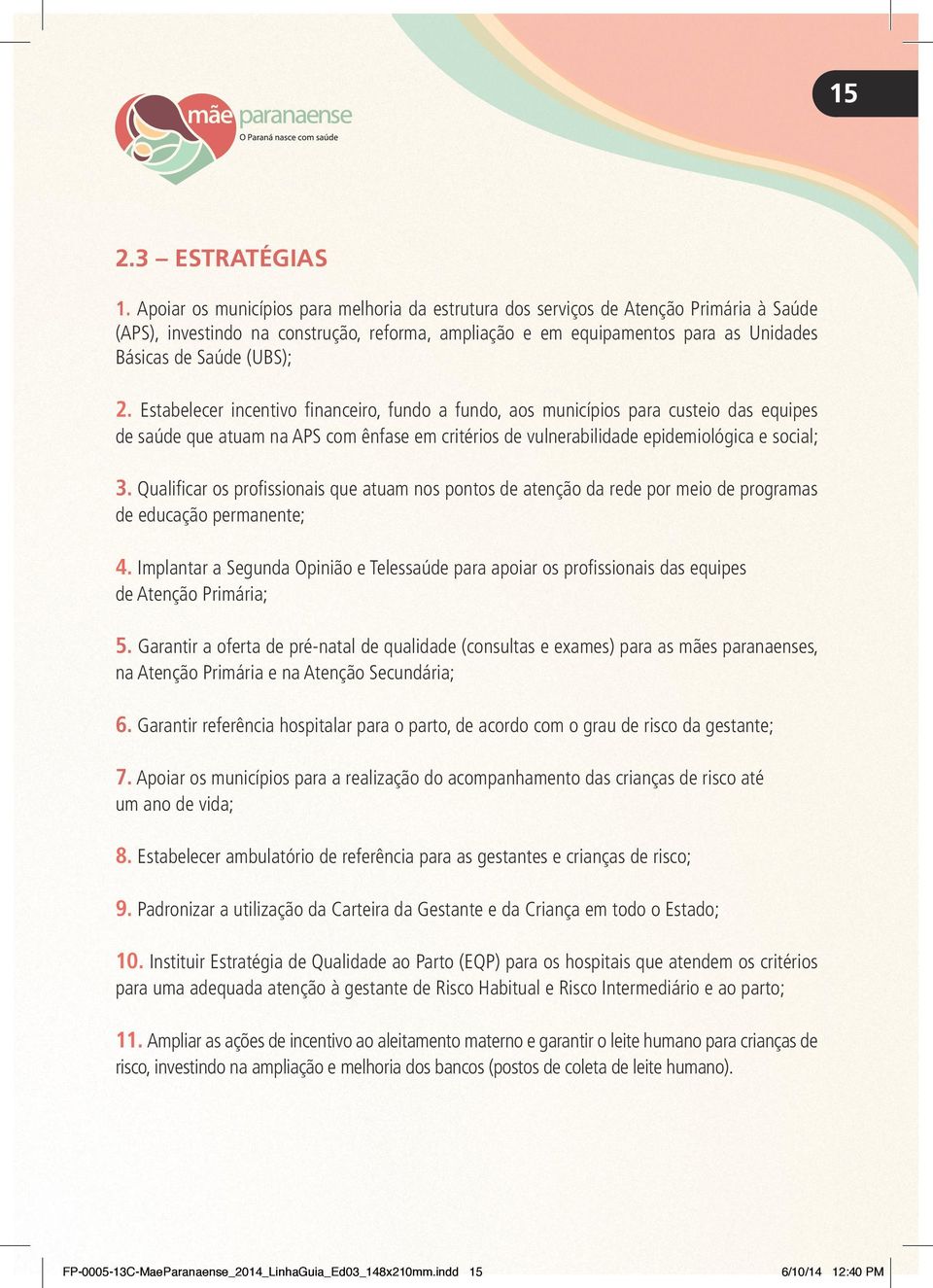 2. Estabelecer incentivo financeiro, fundo a fundo, aos municípios para custeio das equipes de saúde que atuam na APS com ênfase em critérios de vulnerabilidade epidemiológica e social; 3.