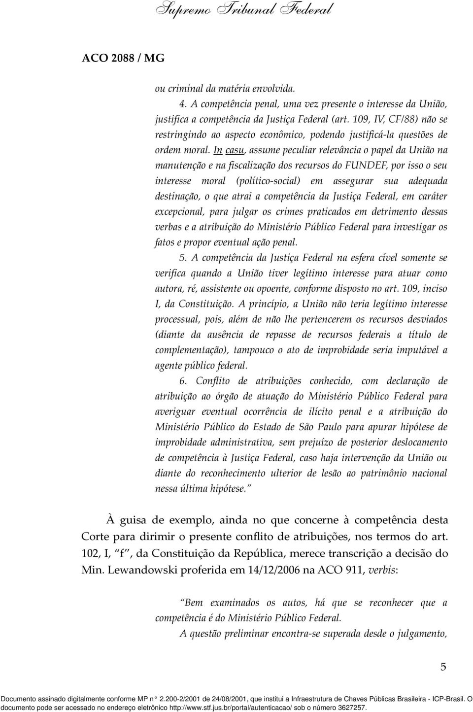 In casu, assume peculiar relevância o papel da União na manutenção e na fiscalização dos recursos do FUNDEF, por isso o seu interesse moral (político-social) em assegurar sua adequada destinação, o