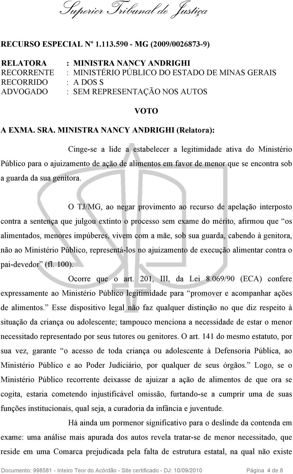 MINISTRA NANCY ANDRIGHI (Relatora): Cinge-se a lide a estabelecer a legitimidade ativa do Ministério Público para o ajuizamento de ação de alimentos em favor de menor que se encontra sob a guarda da